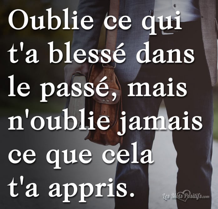 Oublie Ce Qui T A Blesse Mais Les Mots Positifs Com